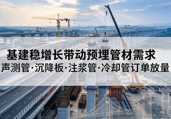 常德基建稳增长带动预埋监测管材需求，声测管、沉降板、注浆管订单持续放量